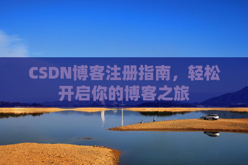 CSDN博客注册指南,轻松开启你的博客之旅 CSDN博客注册指南,轻松开启你的博客之旅