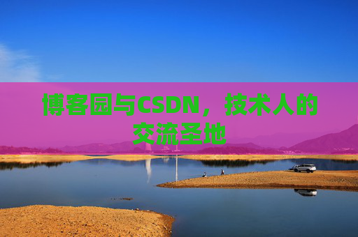 博客园与CSDN,技术人的交流圣地